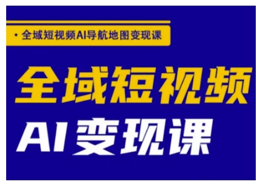 全域短视频AI导航地图变现课，全域短视频AI变现课-爱我搜(25so)资源网