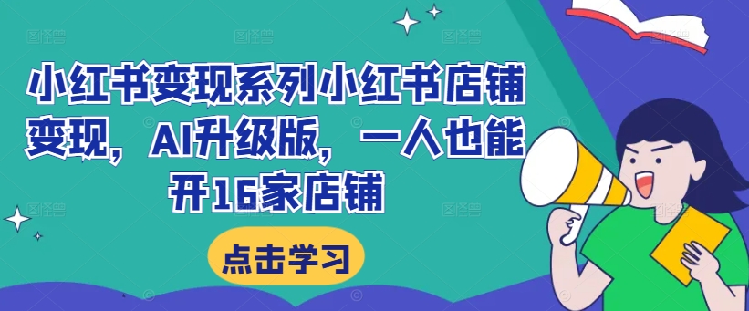 小红书变现系列小红书店铺变现，AI升级版，一人也能开16家店铺-爱我搜(25so)资源网