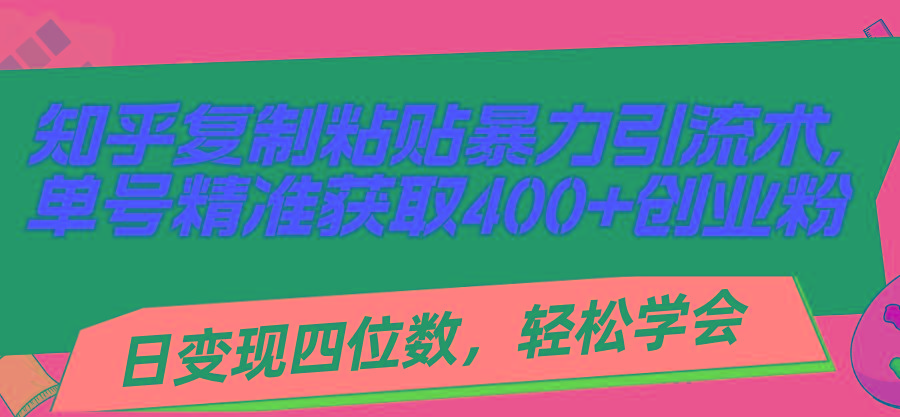 知乎复制粘贴暴力引流术，单号精准获取400+创业粉，日变现四位数，轻松…-爱我搜(25so)资源网