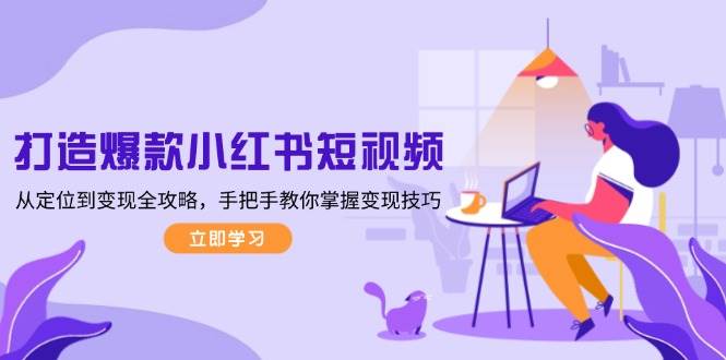 打造爆款小红书短视频，从定位到变现全攻略，手把手教你掌握变现技巧-爱我搜(25so)资源网