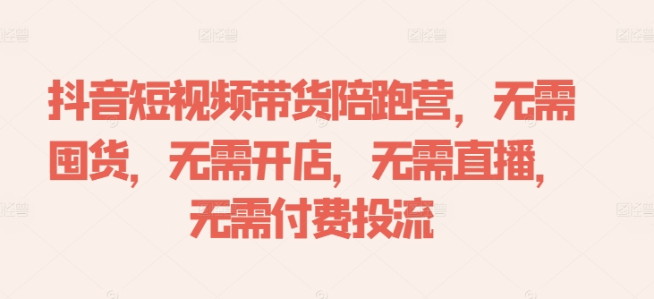 抖音短视频带货陪跑营，无需囤货、无需开店、无需直播,无需付费投流-爱我搜(25so)资源网