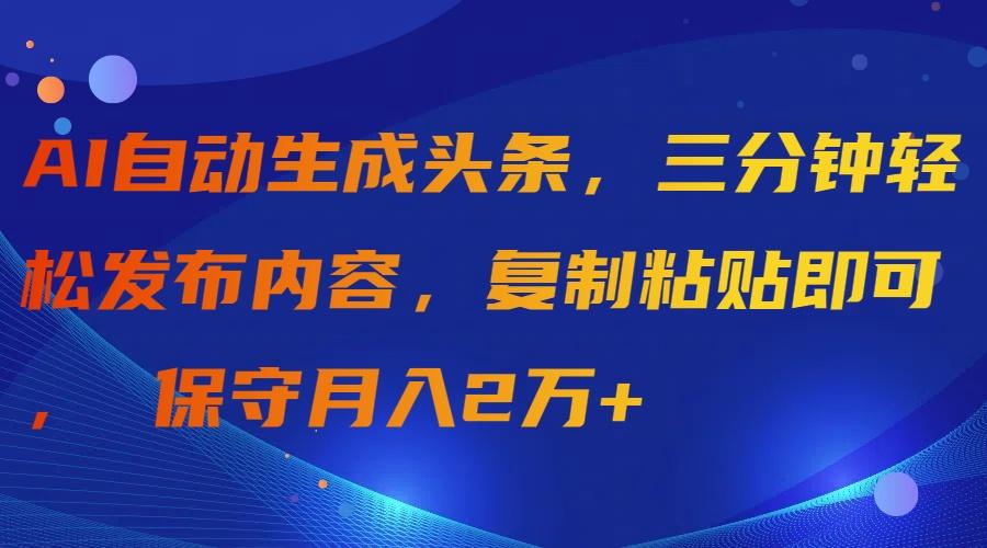 (9811期)AI自动生成头条，三分钟轻松发布内容，复制粘贴即可， 保守月入2万+-爱我搜(25so)资源网