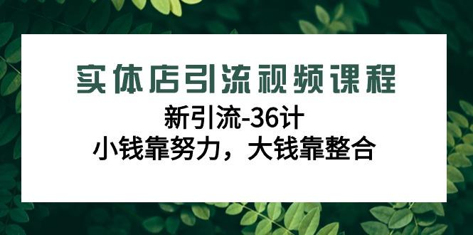 实体店引流视频课程，新引流-36计，小钱靠努力，大钱靠整合(48节-无水印)-爱我搜(25so)资源网