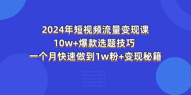 2024年短视频-流量变现课：10w+爆款选题技巧 一个月快速做到1w粉+变现秘籍-爱我搜(25so)资源网