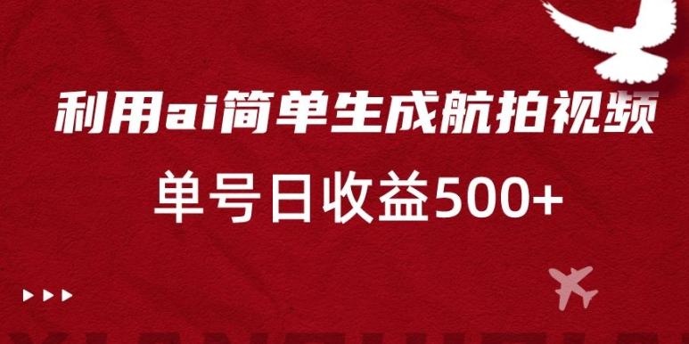 利用ai简单复制粘贴，生成航拍视频，单号日收益500+【揭秘】-爱我搜(25so)资源网