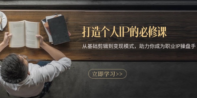 打造个人IP的必修课：从基础剪辑到变现模式，助力你成为职业IP操盘手-爱我搜(25so)资源网