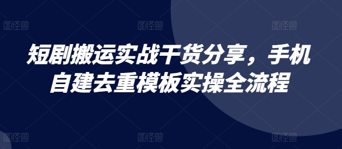 短剧搬运实战干货分享，手机自建去重模板实操全流程-爱我搜(25so)资源网