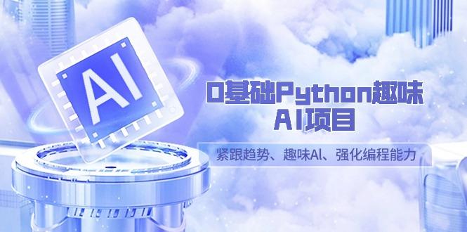 0基础Python趣味-AI项目，紧跟趋势、趣味Al、强化编程能力(13节课)-爱我搜(25so)资源网
