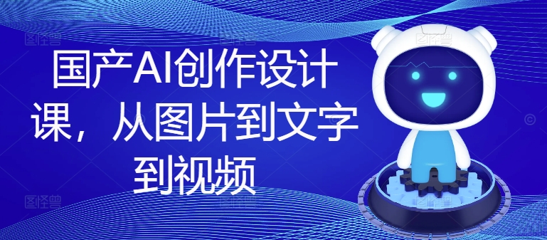 国产AI创作设计课，从图片到文字到视频-爱我搜(25so)资源网