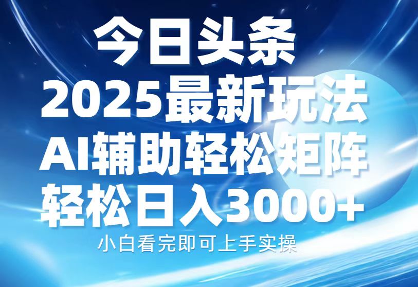 今日头条2025最新玩法，思路简单，复制粘贴，AI辅助，轻松矩阵日入3000+-爱我搜(25so)资源网