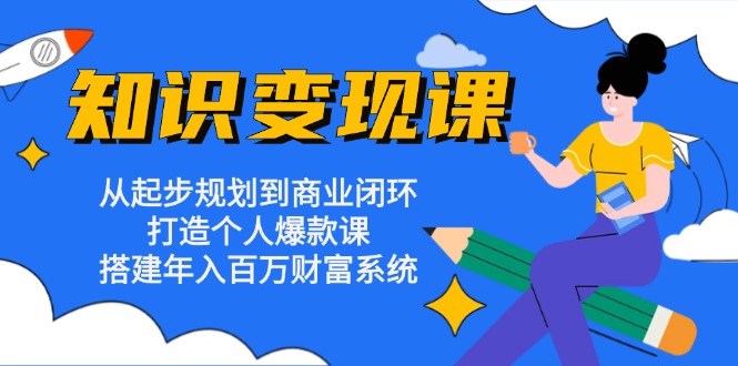 知识变现课：从起步规划到商业闭环 打造个人爆款课 搭建年入百万财富系统-爱我搜(25so)资源网