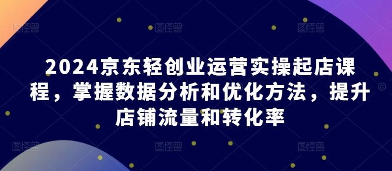2024京东轻创业运营实操起店课程，掌握数据分析和优化方法，提升店铺流量和转化率-爱我搜(25so)资源网