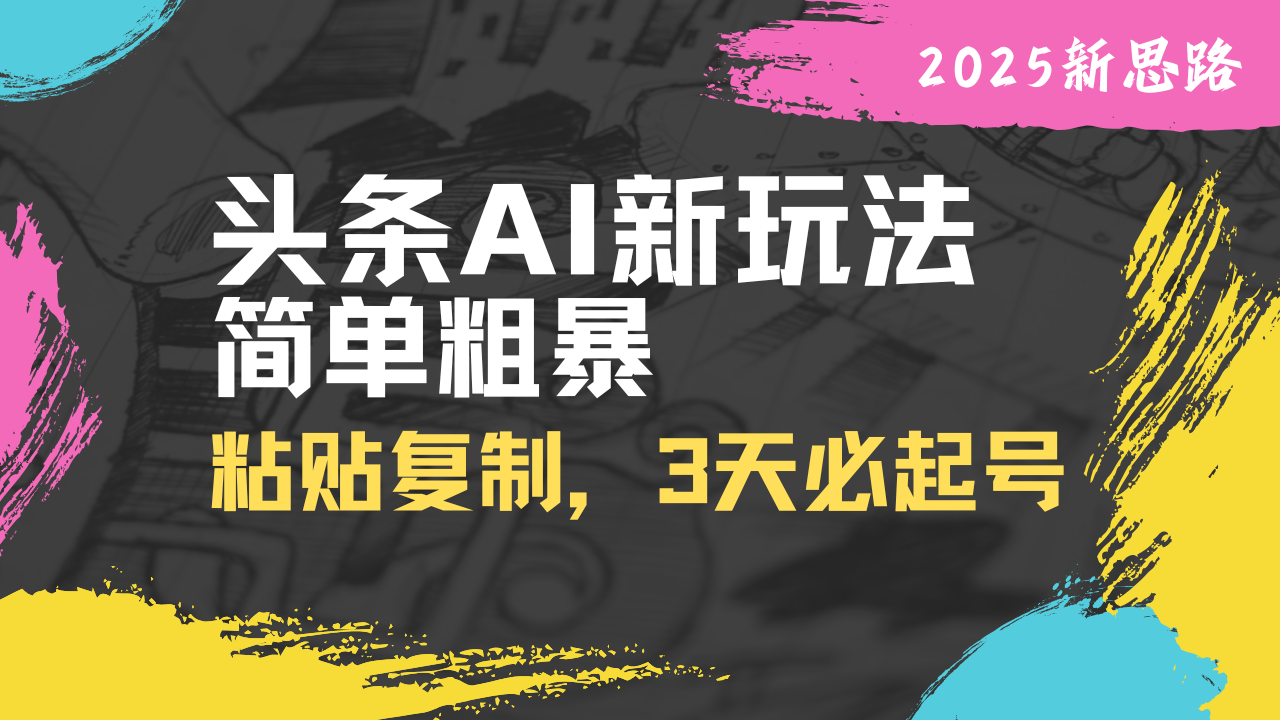 头条AI新玩法，简单粗暴，仅需粘贴复制，三天必起号-爱我搜(25so)资源网