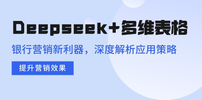 Deepseek+多维表格，银行营销新利器，深度解析应用策略，提升营销效果-爱我搜(25so)资源网
