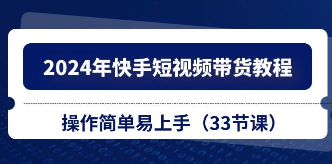 2024年快手短视频带货教程，操作简单易上手(33节课-爱我搜(25so)资源网