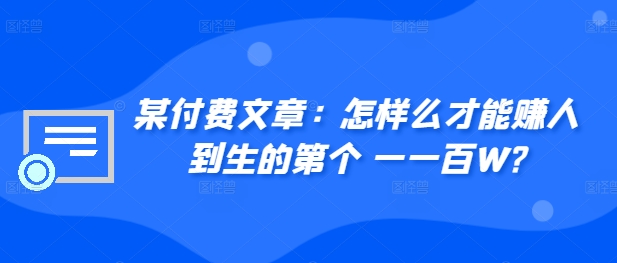 ​某付费文章：怎‮样么‬才能赚‮人到‬生的第‮个一‬一百W?-爱我搜(25so)资源网