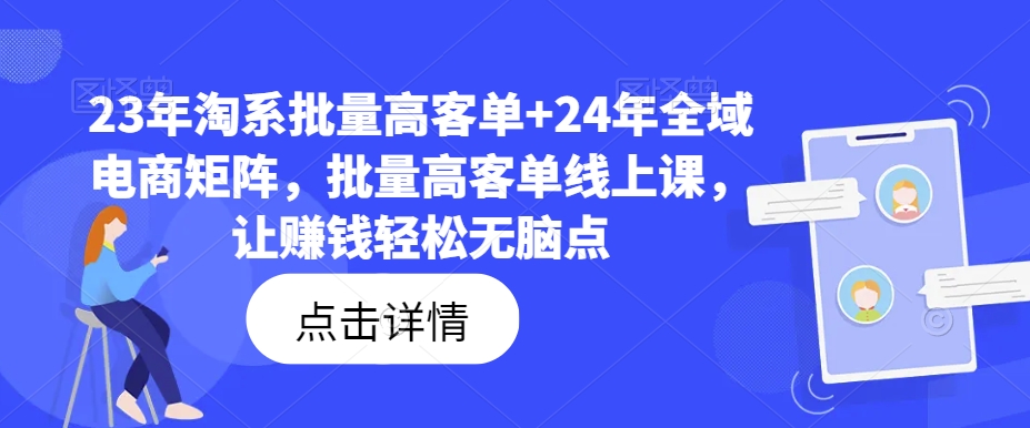 23年淘系批量高客单+24年全域电商矩阵，批量高客单线上课，让赚钱轻松无脑点-爱我搜(25so)资源网