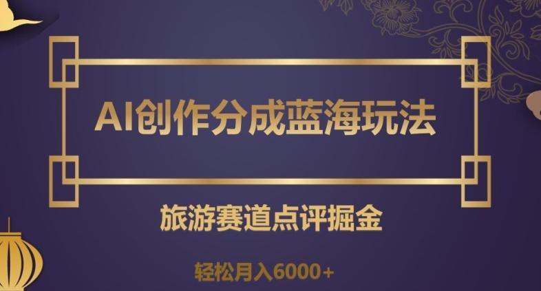 AI创作分成蓝海玩法，旅游赛道点评掘金，轻松月入6000+【揭秘】-爱我搜(25so)资源网