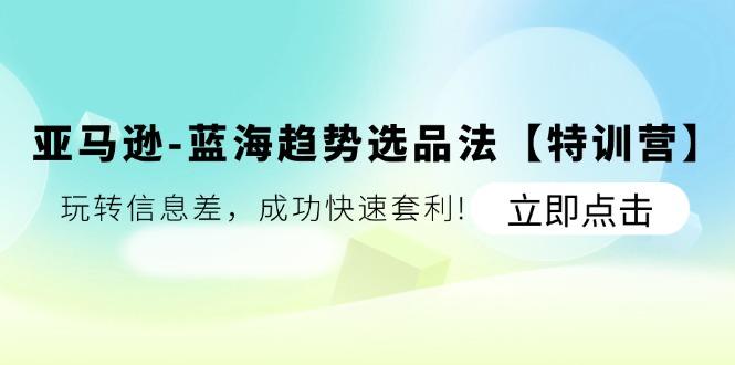亚马逊-蓝海趋势选品法【特训营】：玩转信息差，成功快速套利!-爱我搜(25so)资源网