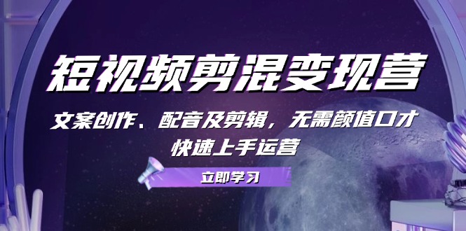 短视频剪混变现营：文案创作、配音及剪辑，无需颜值口才，快速上手运营-爱我搜(25so)资源网