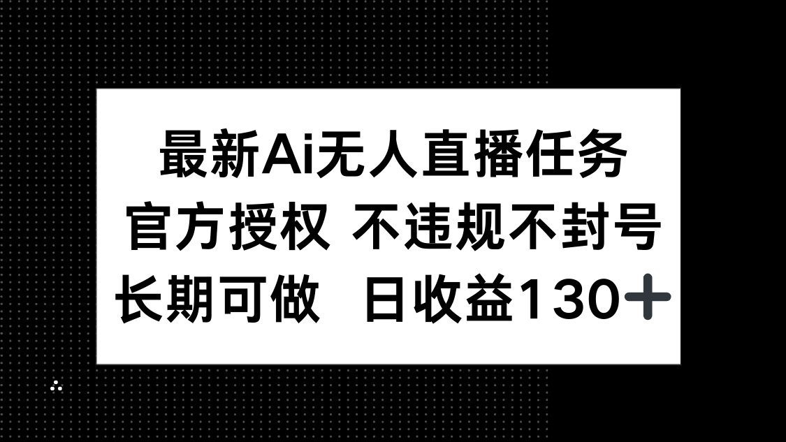 最新AI无人直播任务，官方授权 不违规不封号，长期可做，日收益130+-爱我搜(25so)资源网
