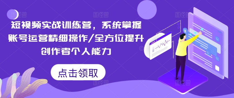 短视频实战训练营，系统掌握账号运营精细操作/全方位提升创作者个人能力-爱我搜(25so)资源网