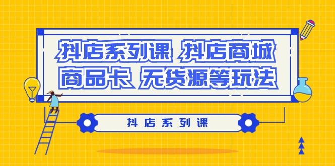 抖店系列课，​抖店商城、商品卡、无货源等玩法-爱我搜(25so)资源网
