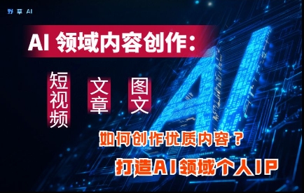 AI领域内容创作：高效创作短视频、文章、图文三大板块内容，打造AI领域个人IP-爱我搜(25so)资源网
