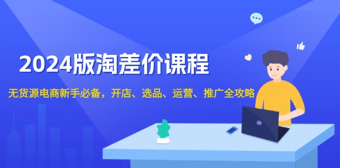 2024版淘差价课程，无货源电商新手必备，开店、选品、运营、推广全攻略-爱我搜(25so)资源网