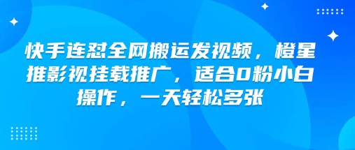 快手连怼全网搬运发视频，橙星推影视挂载推广，适合0粉小白操作，一天轻松多张-爱我搜(25so)资源网