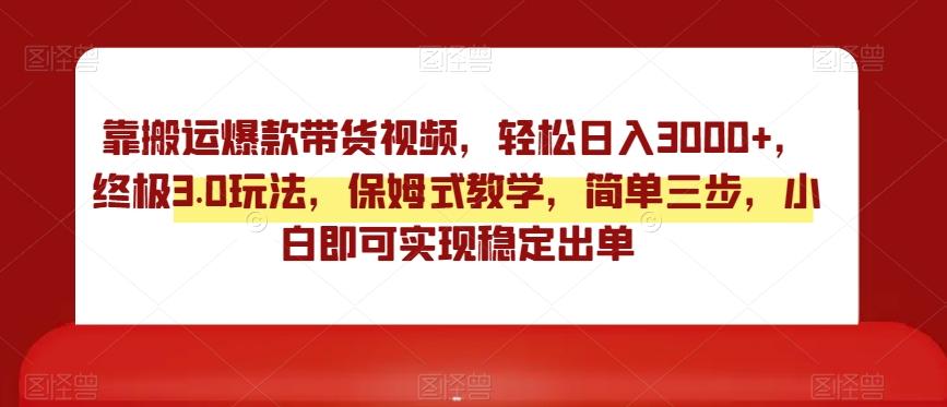 靠搬运爆款带货视频，轻松日入3000+，终极3.0玩法，保姆式教学，简单三步，小白即可实现稳定出单【揭秘】-爱我搜(25so)资源网