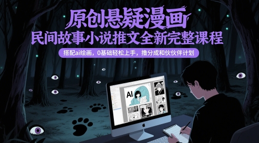 原创悬疑漫画民间故事小说推文全新完整课程， 搭配ai绘画，0基础轻松上手，撸分成和伙伴计划-爱我搜(25so)资源网