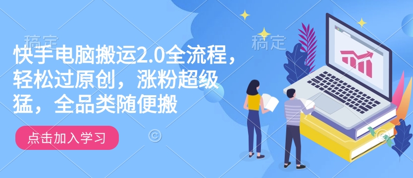快手电脑搬运2.0全流程，轻松过原创，涨粉超级猛，全品类随便搬-爱我搜(25so)资源网