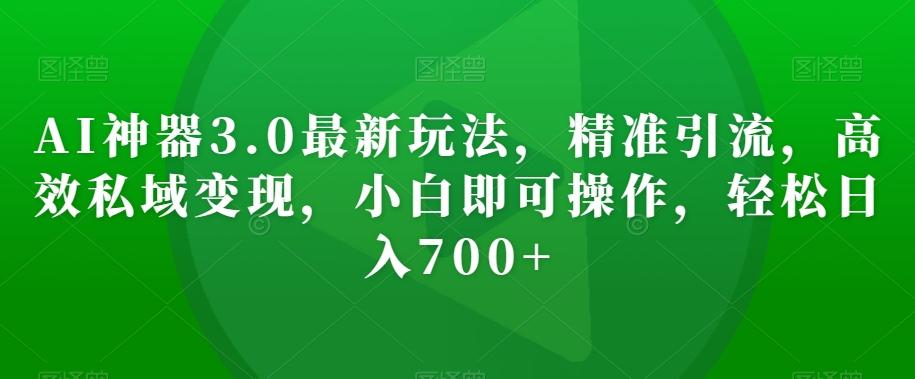 AI神器3.0最新玩法，精准引流，高效私域变现，小白即可操作，轻松日入700+【揭秘】-爱我搜(25so)资源网