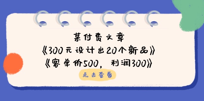 某付费文章：《300元设计出20个新品》+《客单价500，利润300》-爱我搜(25so)资源网