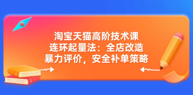 淘宝天猫高阶技术课：连环起量法：全店改造，暴力评价，安全补单策略-爱我搜(25so)资源网